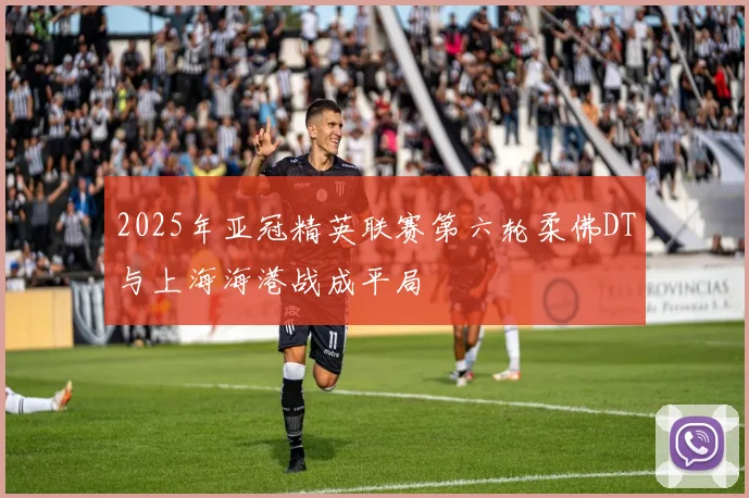 2025年亚冠精英联赛第六轮柔佛DT与上海海港战成平局