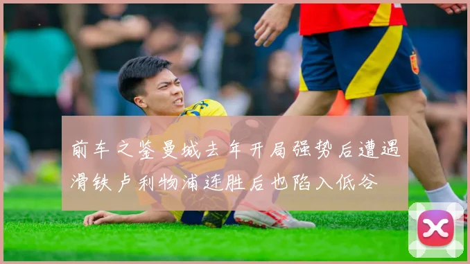 前车之鉴曼城去年开局强势后遭遇滑铁卢利物浦连胜后也陷入低谷