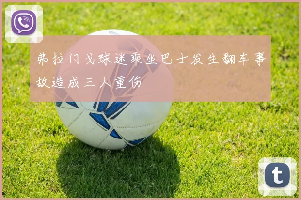 弗拉门戈球迷乘坐巴士发生翻车事故造成三人重伤