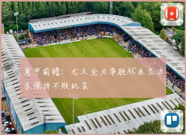 意甲前瞻：尤文全力争胜AC米兰力求保持不败纪录