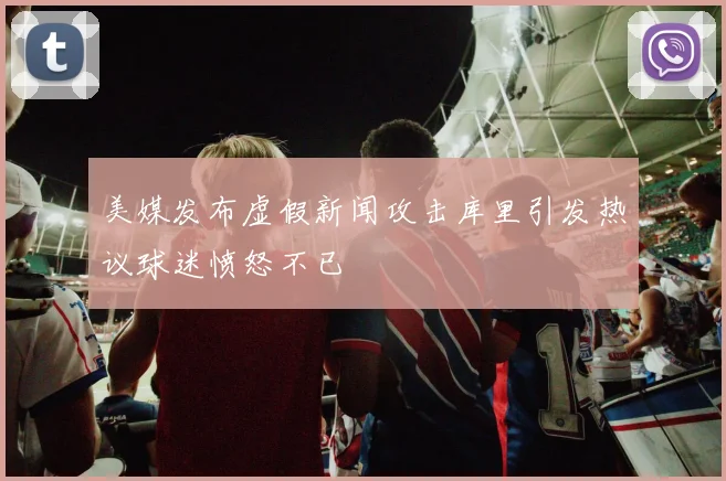美媒发布虚假新闻攻击库里引发热议球迷愤怒不已