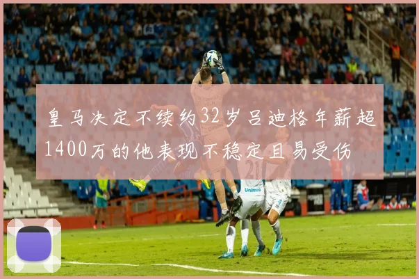 皇马决定不续约32岁吕迪格年薪超1400万的他表现不稳定且易受伤
