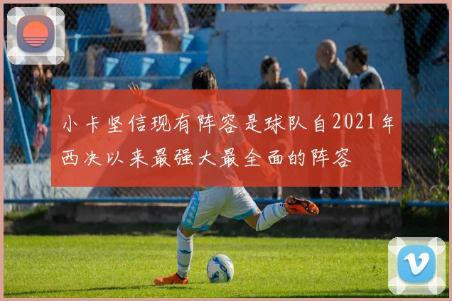 小卡坚信现有阵容是球队自2021年西决以来最强大最全面的阵容