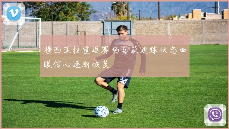 穆西亚拉重返赛场喜获进球状态回暖信心逐渐恢复