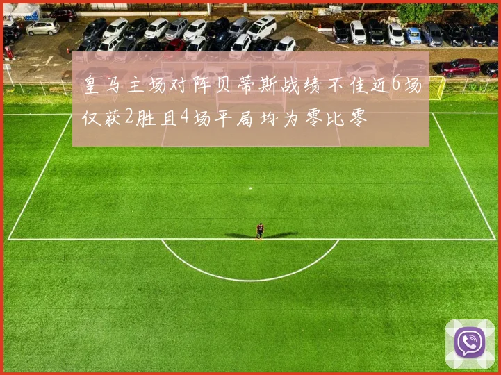 皇马主场对阵贝蒂斯战绩不佳近6场仅获2胜且4场平局均为零比零
