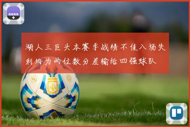 湖人三巨头本赛季战绩不佳八场失利均为两位数分差输给四强球队