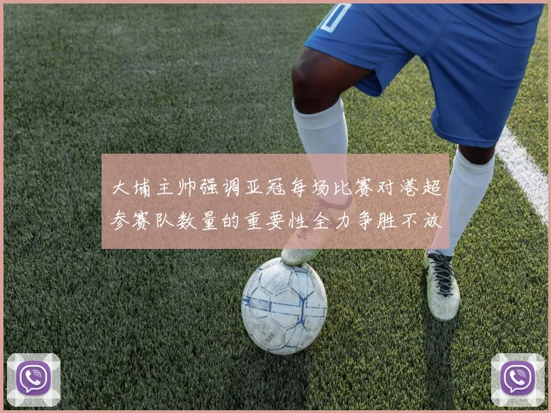 大埔主帅强调亚冠每场比赛对港超参赛队数量的重要性全力争胜不放松
