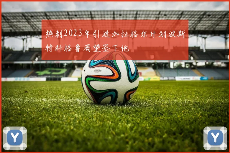 热刺2023年引进加拉格尔计划波斯特科格鲁渴望签下他