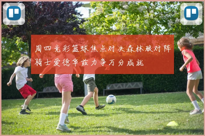 周四竞彩篮球焦点对决森林狼对阵骑士爱德华兹力争万分成就