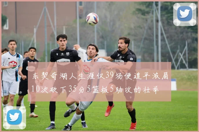 东契奇湖人生涯仅39场便追平浓眉10次砍下35分5篮板5助攻的壮举