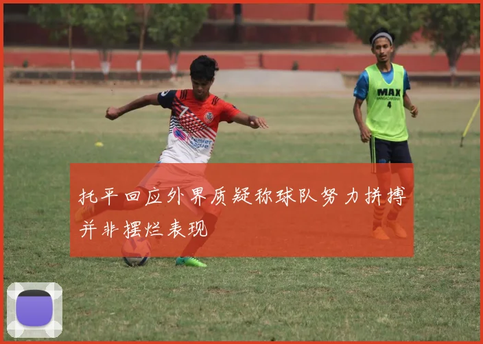托平回应外界质疑称球队努力拼搏并非摆烂表现