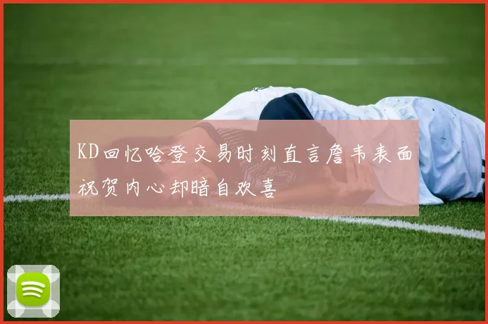 KD回忆哈登交易时刻直言詹韦表面祝贺内心却暗自欢喜