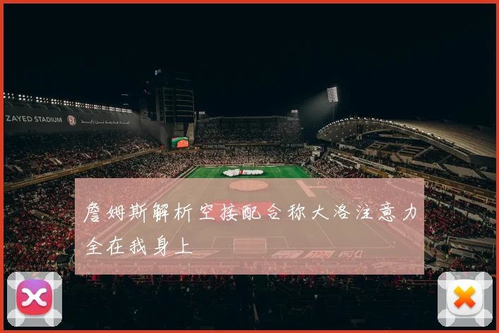 詹姆斯解析空接配合称大洛注意力全在我身上