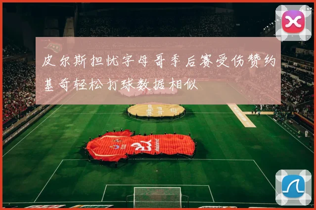 皮尔斯担忧字母哥季后赛受伤赞约基奇轻松打球数据相似