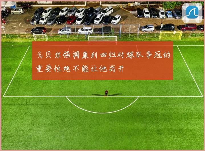 戈贝尔强调康利回归对球队争冠的重要性绝不能让他离开