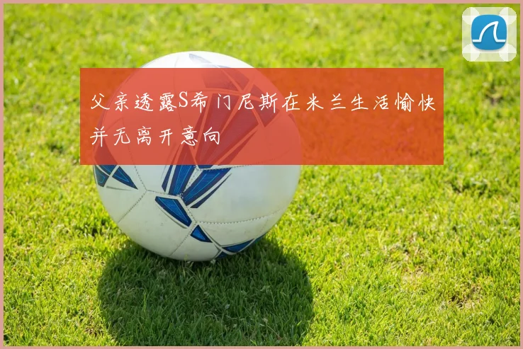 父亲透露S希门尼斯在米兰生活愉快并无离开意向