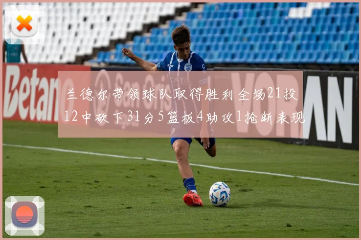 兰德尔带领球队取得胜利全场21投12中砍下31分5篮板4助攻1抢断表现出色