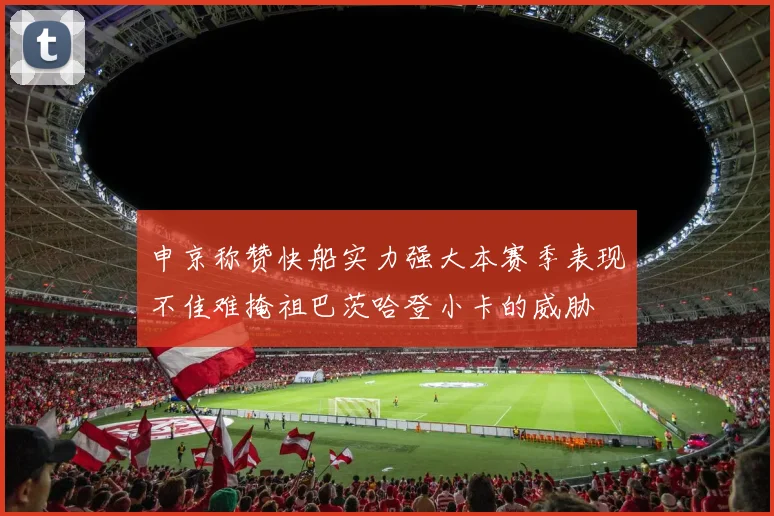 申京称赞快船实力强大本赛季表现不佳难掩祖巴茨哈登小卡的威胁